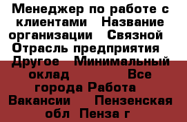 Менеджер по работе с клиентами › Название организации ­ Связной › Отрасль предприятия ­ Другое › Минимальный оклад ­ 25 500 - Все города Работа » Вакансии   . Пензенская обл.,Пенза г.